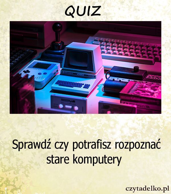 Sprawdź czy potrafisz rozpoznać stare komputery